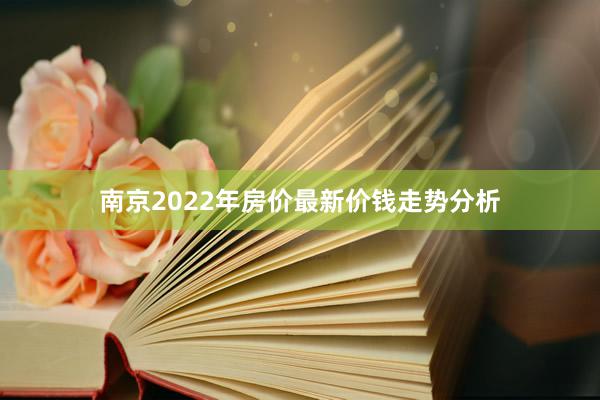 南京2022年房价最新价钱走势分析
